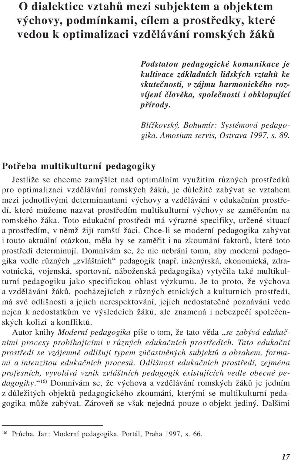 Potřeba multikulturní pedagogiky Jestliže se chceme zamýšlet nad optimálním využitím různých prostředků pro optimalizaci vzdělávání romských žáků, je důležité zabývat se vztahem mezi jednotlivými