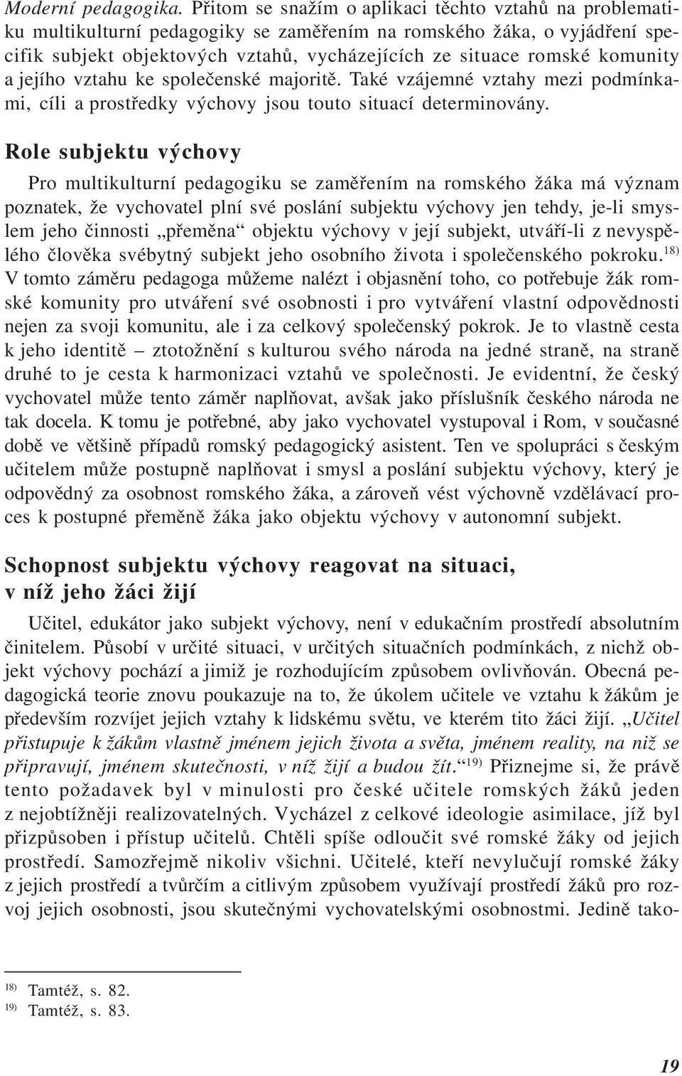 komunity a jejího vztahu ke společenské majoritě. Také vzájemné vztahy mezi podmínkami, cíli a prostředky výchovy jsou touto situací determinovány.