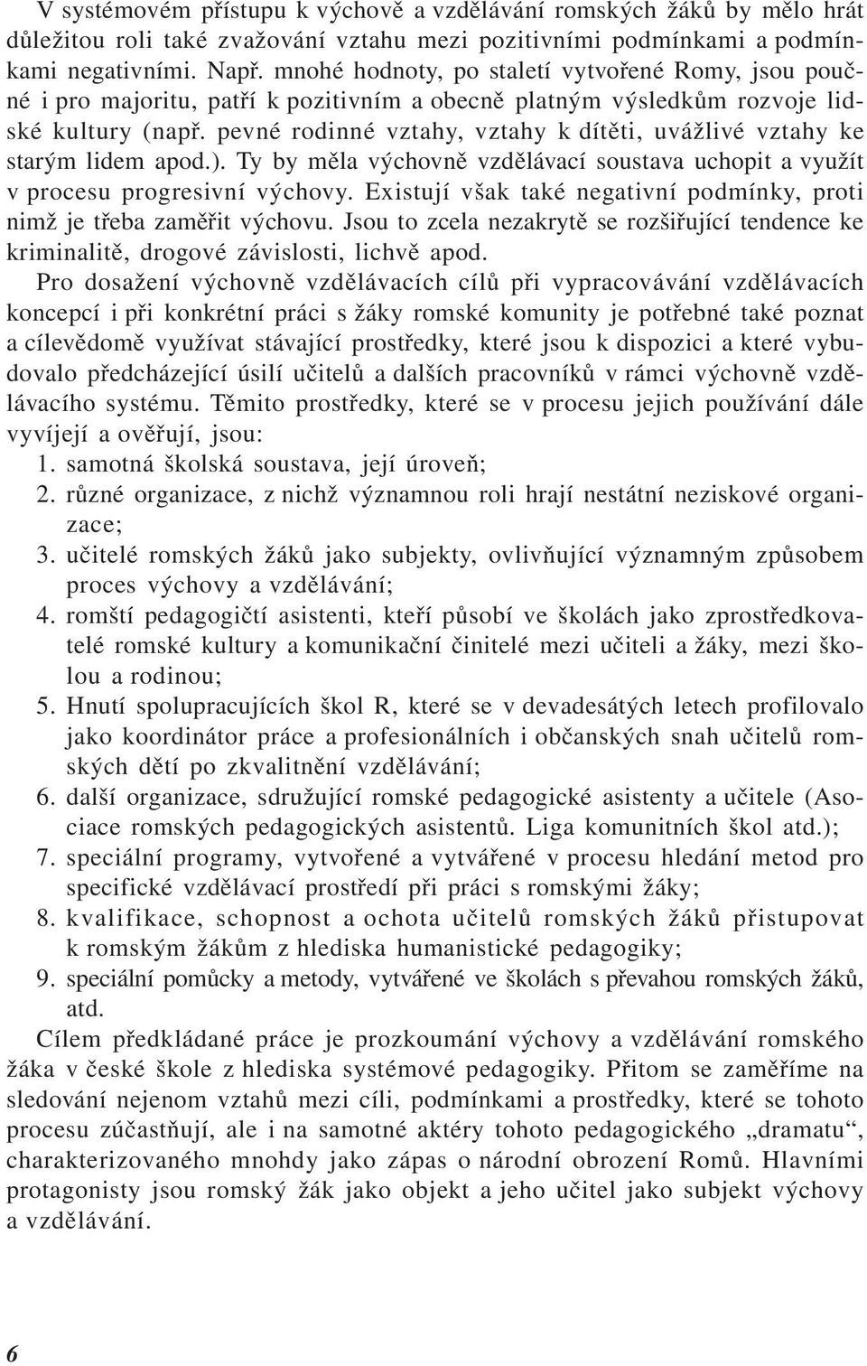 pevné rodinné vztahy, vztahy k dítěti, uvážlivé vztahy ke starým lidem apod.). Ty by měla výchovně vzdělávací soustava uchopit a využít v procesu progresivní výchovy.