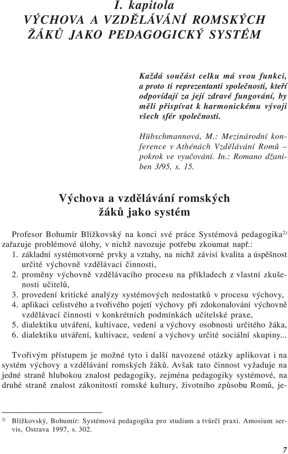 Výchova a vzdělávání romských žáků jako systém Profesor Bohumír Blížkovský na konci své práce Systémová pedagogika 2) zařazuje problémové úlohy, v nichž navozuje potřebu zkoumat např.: 1.