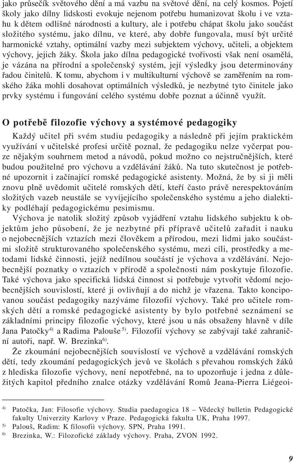 které, aby dobře fungovala, musí být určité harmonické vztahy, optimální vazby mezi subjektem výchovy, učiteli, a objektem výchovy, jejich žáky.