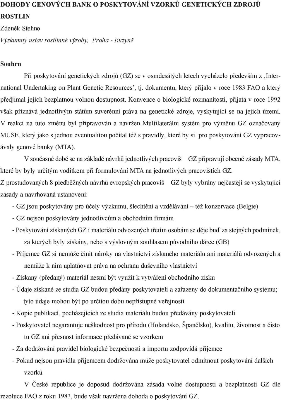 Konvence o biologické rozmanitosti, pøijatá v roce 1992 však pøiznává jednotlivým státùm suverénní práva na genetické zdroje, vyskytující se na jejich území.