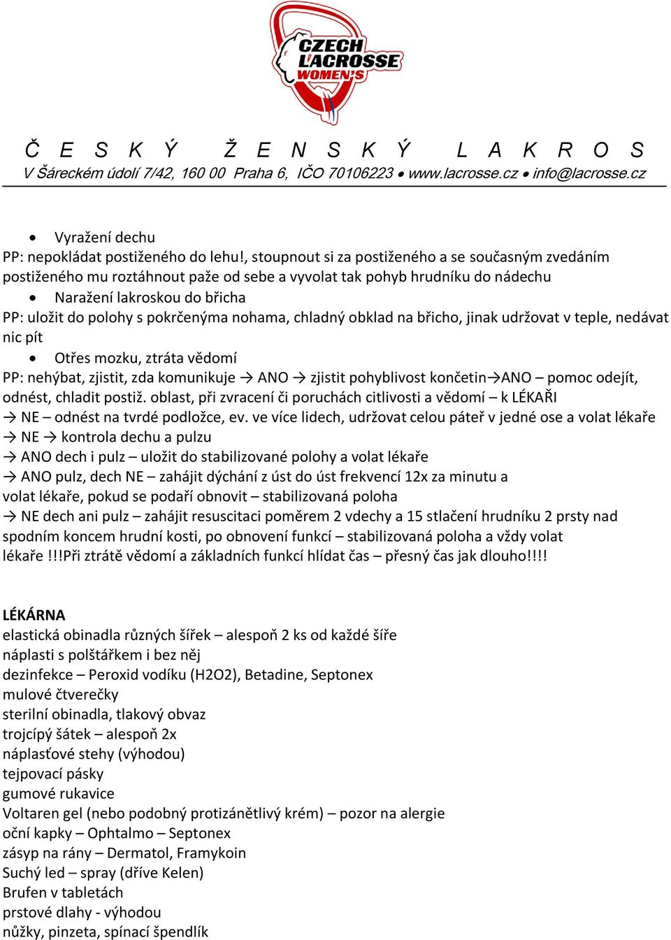 nohama, chladný obklad na břicho, jinak udržovat v teple, nedávat nic pít Otřes mozku, ztráta vědomí PP: nehýbat, zjistit, zda komunikuje ANO zjistit pohyblivost končetin ANO pomoc odejít, odnést,