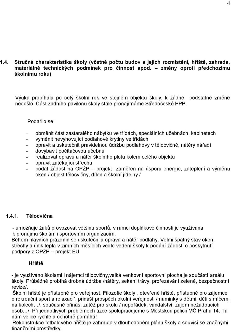 Podařilo se: - obměnit část zastaralého nábytku ve třídách, speciálních učebnách, kabinetech - vyměnit nevyhovující podlahové krytiny ve třídách - opravit a uskutečnit pravidelnou údržbu podlahovy v