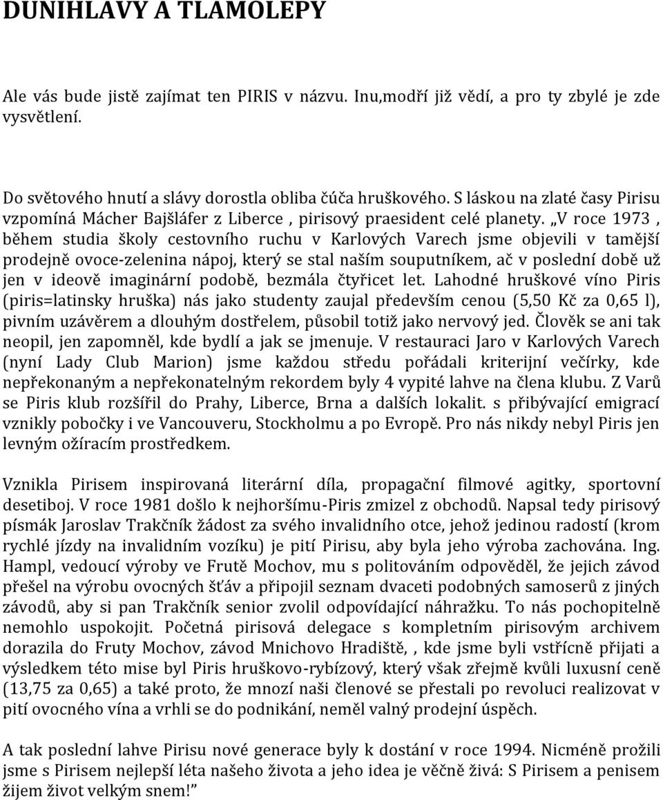 V roce 1973, během studia školy cestovního ruchu v Karlových Varech jsme objevili v tamější prodejně ovoce-zelenina nápoj, který se stal naším souputníkem, ač v poslední době už jen v ideově