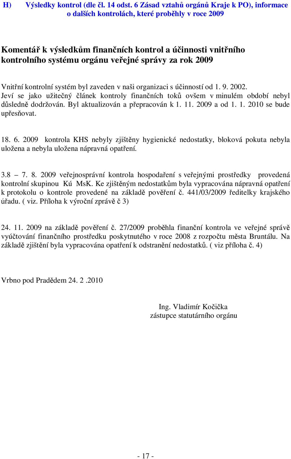 za rok 2009 Vnitřní kontrolní systém byl zaveden v naši organizaci s účinností od 1. 9. 2002. Jeví se jako užitečný článek kontroly finančních toků ovšem v minulém období nebyl důsledně dodržován.