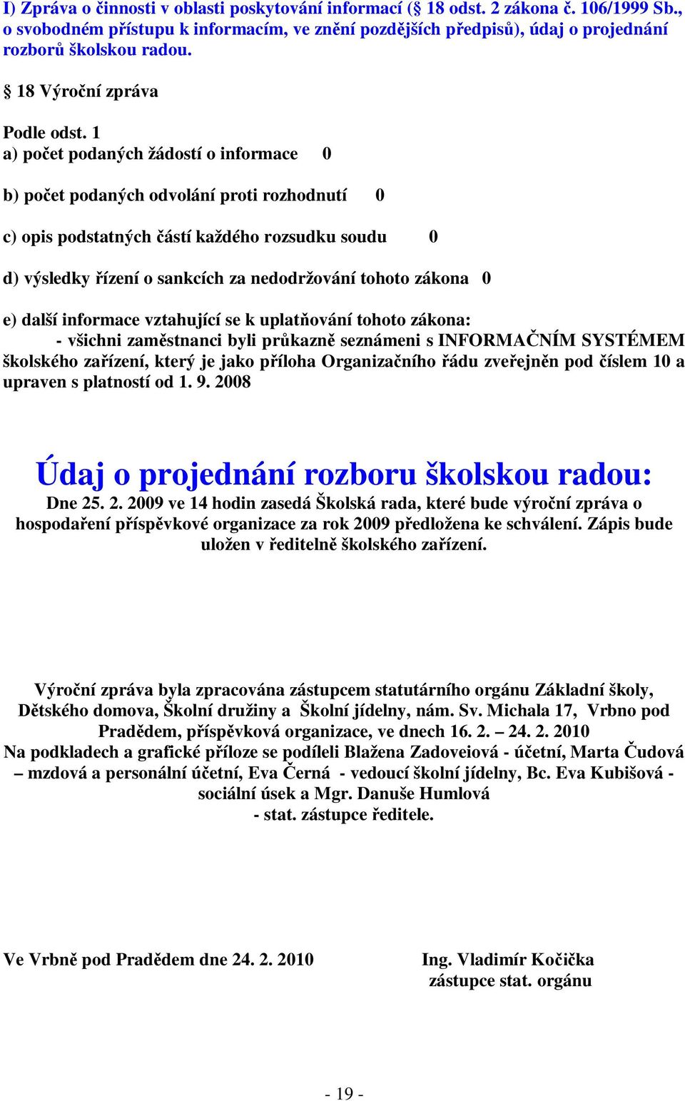 1 a) počet podaných žádostí o informace 0 b) počet podaných odvolání proti rozhodnutí 0 c) opis podstatných částí každého rozsudku soudu 0 d) výsledky řízení o sankcích za nedodržování tohoto zákona