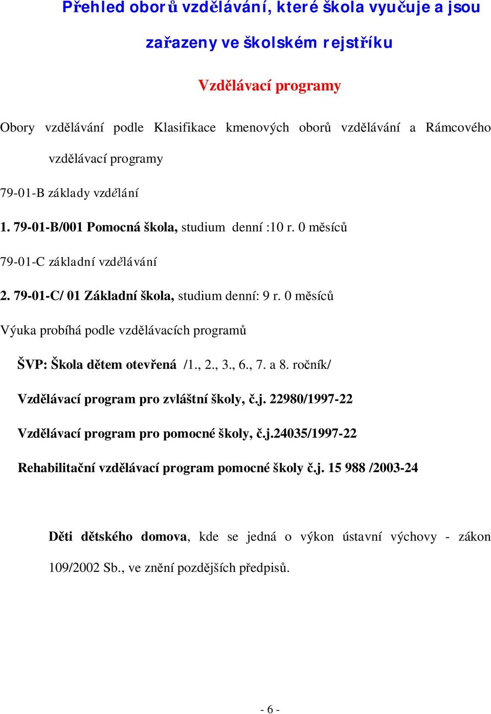 0 měsíců Výuka probíhá podle vzdělávacích programů ŠVP: Škola dětem otevřená /1., 2., 3., 6., 7. a 8. ročník/ Vzdělávací program pro zvláštní školy, č.j.