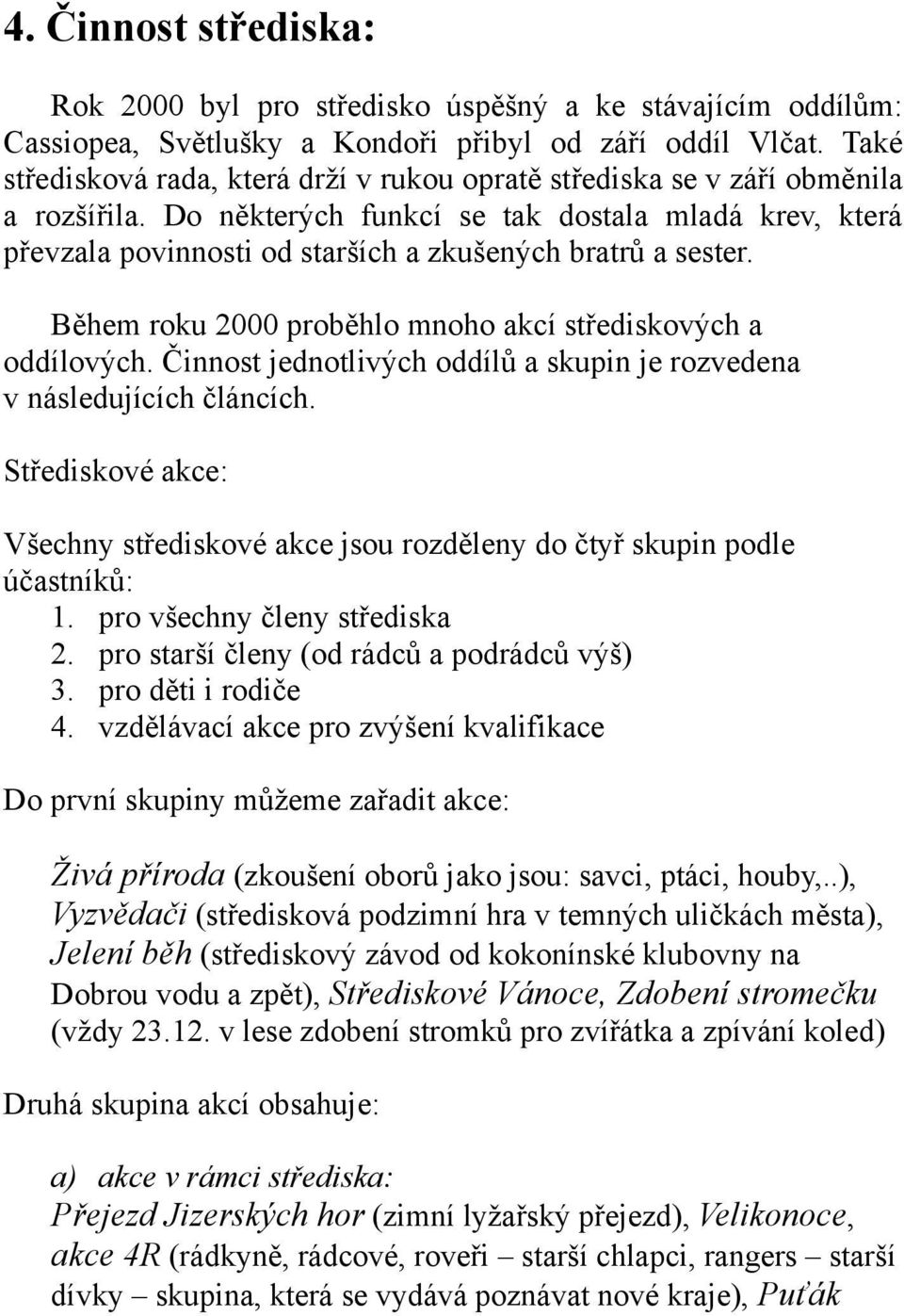 Do některých funkcí se tak dostala mladá krev, která převzala povinnosti od starších a zkušených bratrů a sester. Během roku 2000 proběhlo mnoho akcí střediskových a oddílových.