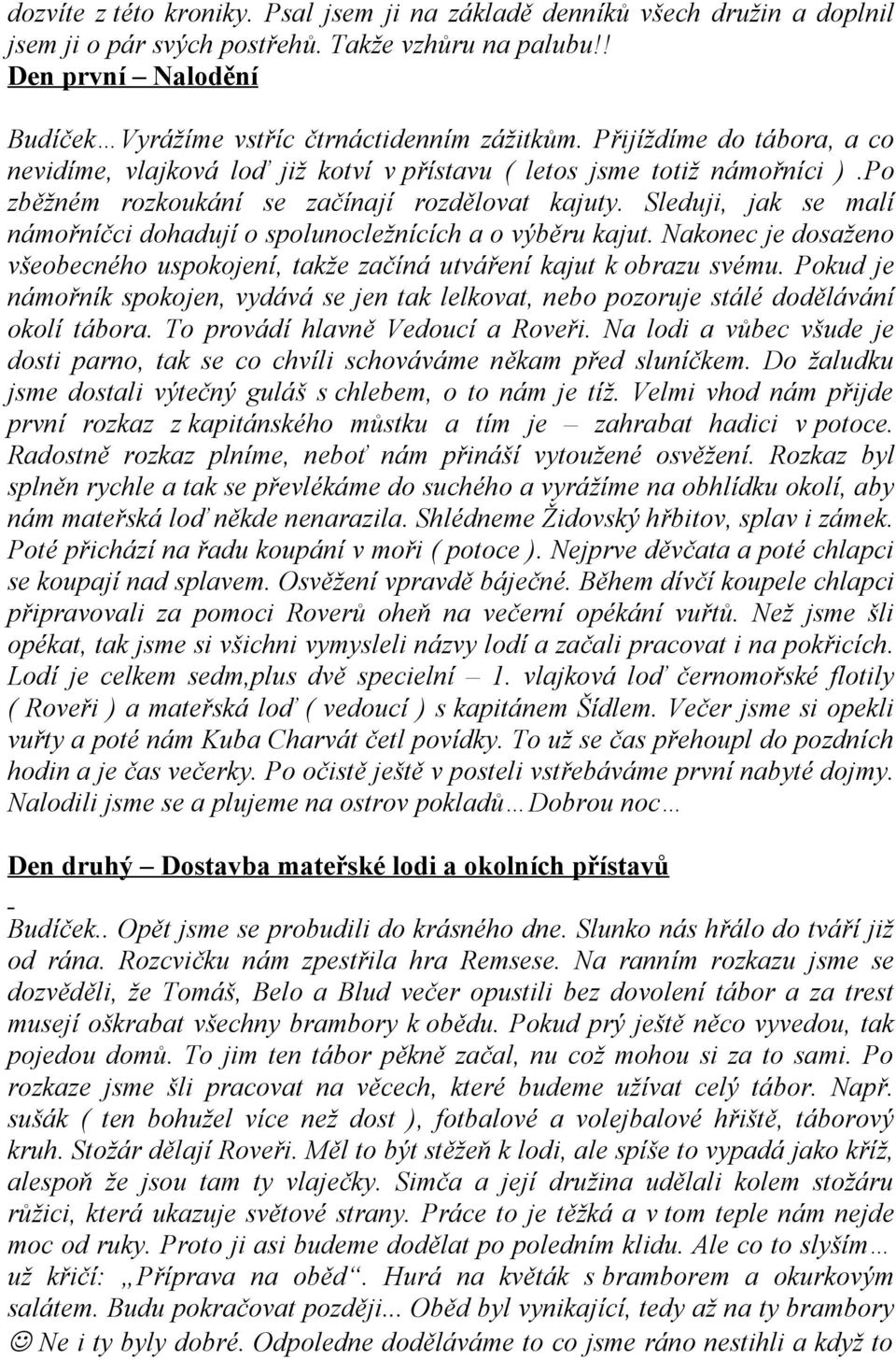 Sleduji, jak se malí námořníčci dohadují o spolunocležnících a o výběru kajut. Nakonec je dosaženo všeobecného uspokojení, takže začíná utváření kajut k obrazu svému.