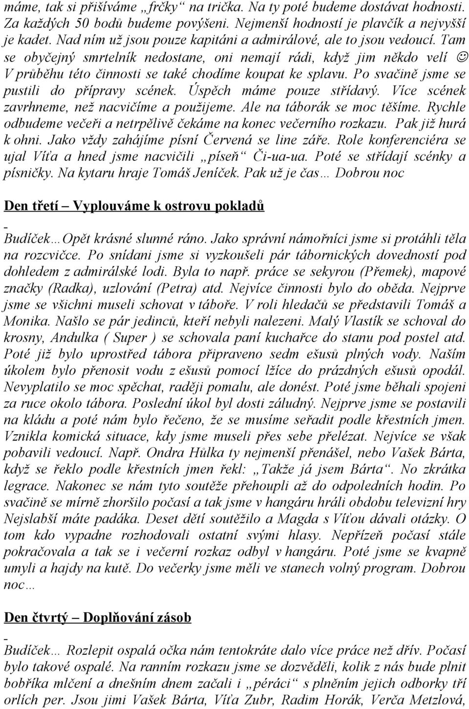 Po svačině jsme se pustili do přípravy scének. Úspěch máme pouze střídavý. Více scének zavrhneme, než nacvičíme a použijeme. Ale na táborák se moc těšíme.