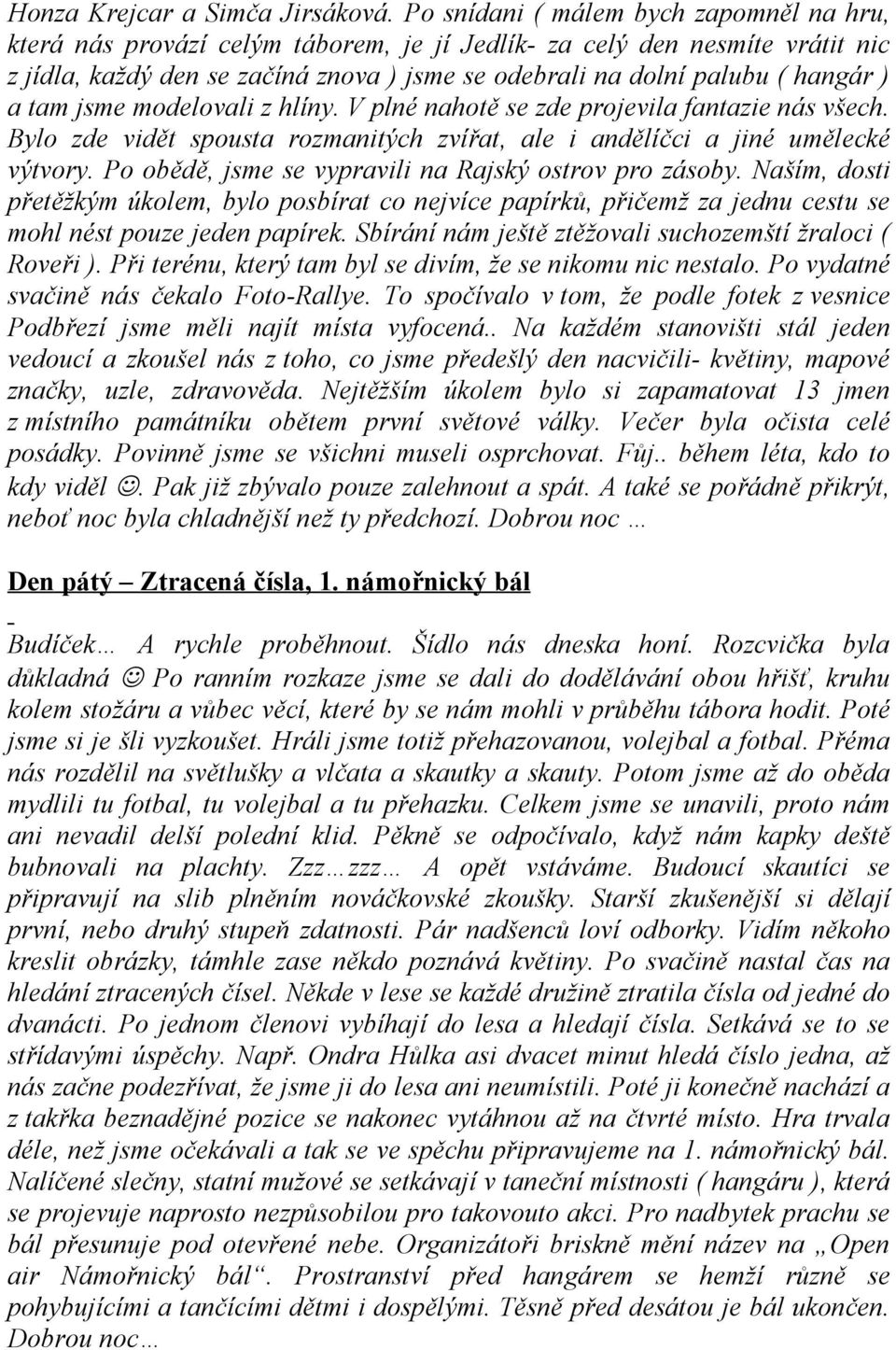 a tam jsme modelovali z hlíny. V plné nahotě se zde projevila fantazie nás všech. Bylo zde vidět spousta rozmanitých zvířat, ale i andělíčci a jiné umělecké výtvory.