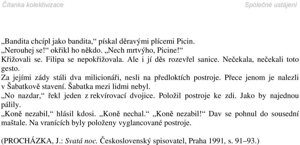 Přece jenom je nalezli v Šabatkově stavení. Šabatka mezi lidmi nebyl. No nazdar, řekl jeden z rekvírovací dvojice. Položil postroje ke zdi. Jako by najednou pálily.