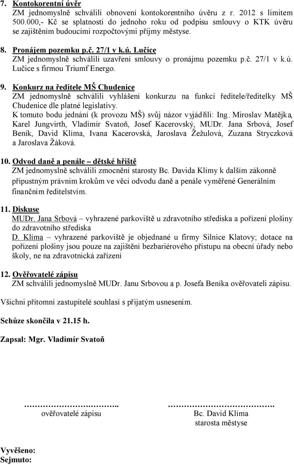 č. 27/1 v k.ú. Lučice s firmou Triumf Energo. Konkurz na ředitele MŠ Chudenice ZM jednomyslně schválili vyhlášení konkurzu na funkci ředitele/ředitelky MŠ Chudenice dle platné legislativy.