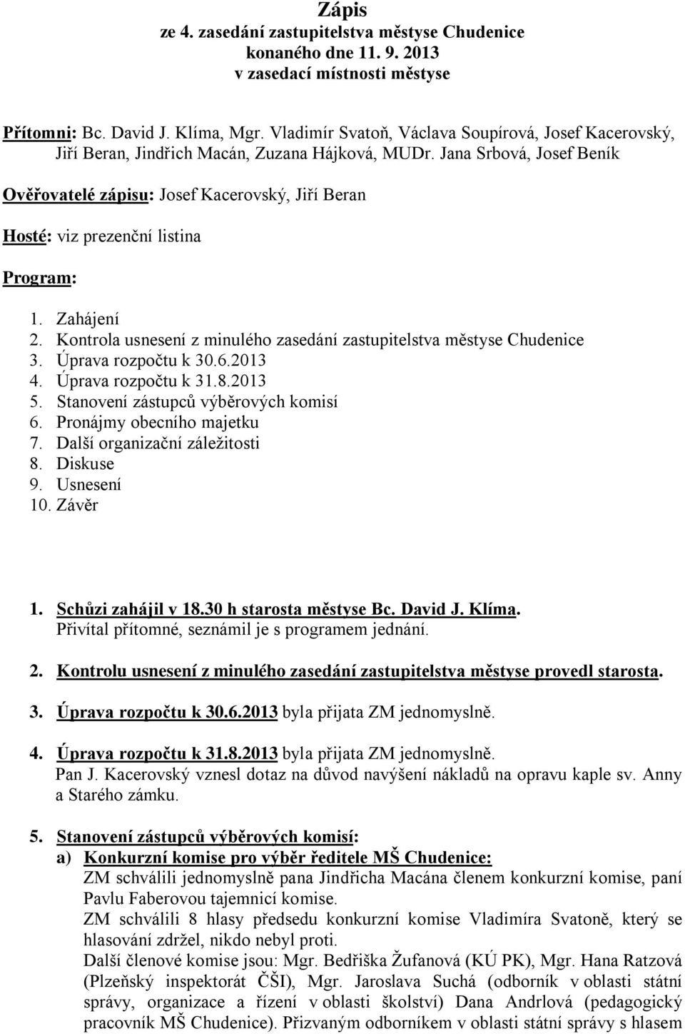 Jana Srbová, Josef Beník Ověřovatelé zápisu: Josef Kacerovský, Jiří Beran Hosté: viz prezenční listina Program: 1. Zahájení 2. Kontrola usnesení z minulého zasedání zastupitelstva městyse Chudenice 3.