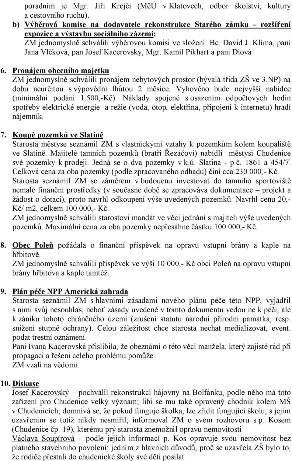 Klíma, paní Jana Vlčková, pan Josef Kacerovský, Mgr. Kamil Pikhart a paní Diová 6. 7. Pronájem obecního majetku ZM jednomyslně schválili pronájem nebytových prostor (bývalá třída ZŠ ve 3.