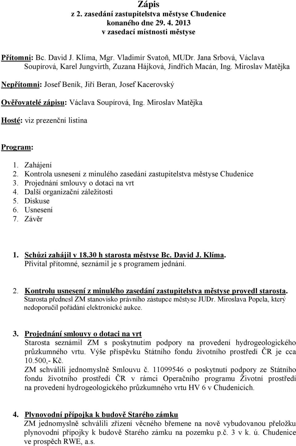 Miroslav Matějka Hosté: viz prezenční listina Program: 1. Zahájení 2. Kontrola usnesení z minulého zasedání zastupitelstva městyse Chudenice 3. Projednání smlouvy o dotaci na vrt 4.