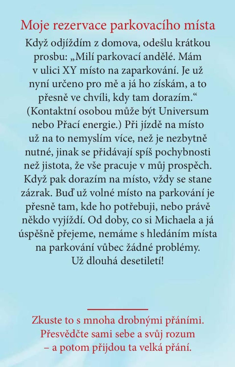 ) Při jízdě na místo už na to nemyslím více, než je nezbytně nutné, jinak se přidávají spíš pochybnosti než jistota, že vše pracuje v můj prospěch. Když pak dorazím na místo, vždy se stane zázrak.