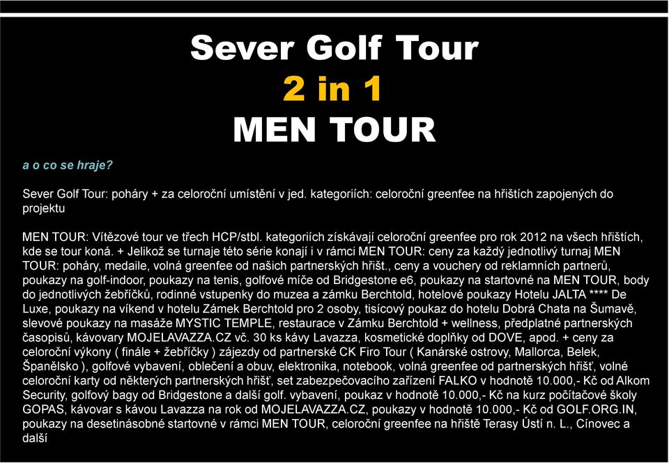 + Jelikož se turnaje této série konají i v rámci MEN TOUR: ceny za každý jednotlivý turnaj MEN TOUR: poháry, medaile, volná greenfee od našich partnerských hřišt.