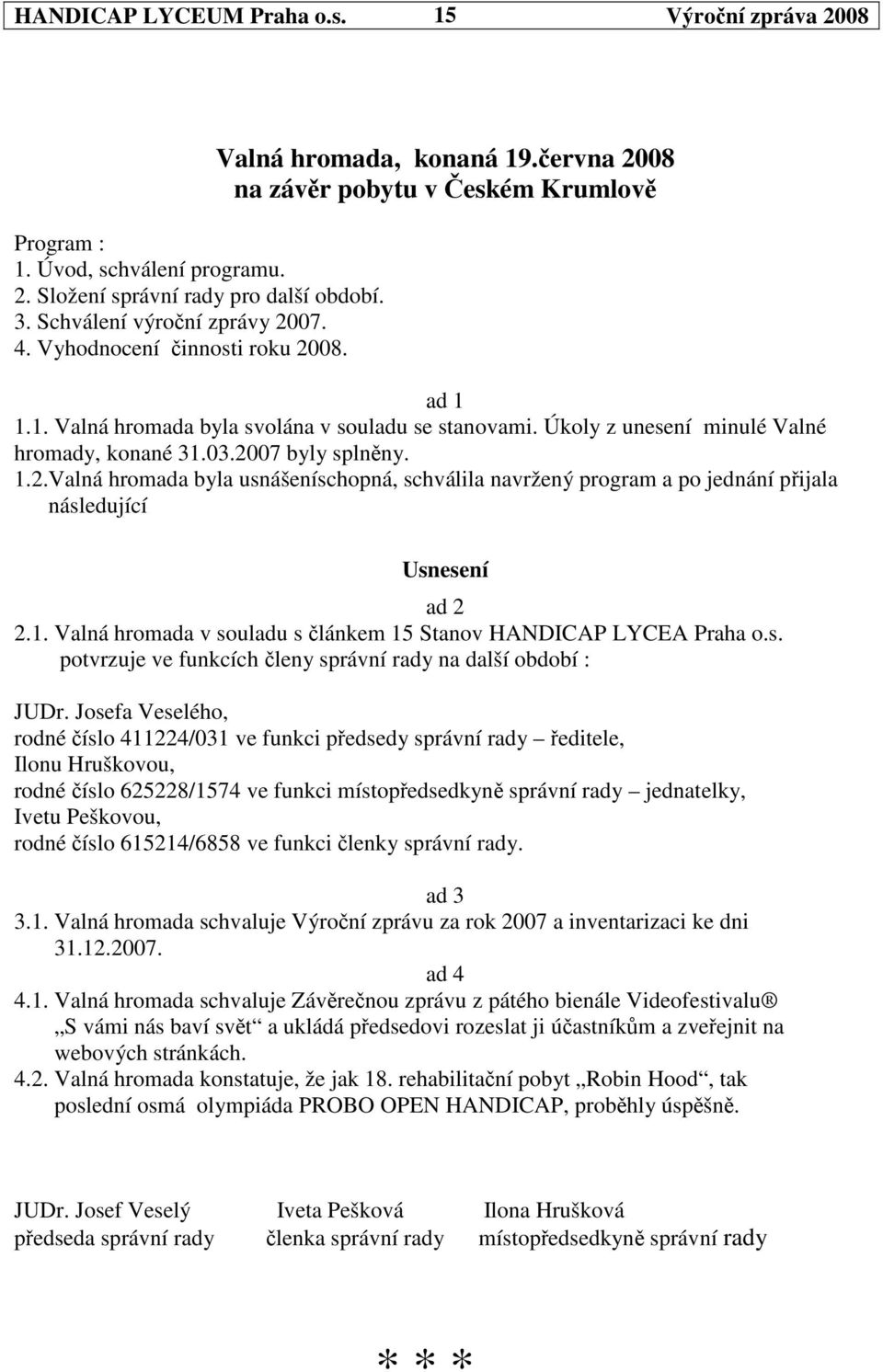 1. Valná hromada v souladu s lánkem 15 Stanov HANDICAP LYCEA Praha o.s. potvrzuje ve funkcích leny správní rady na další období : JUDr.