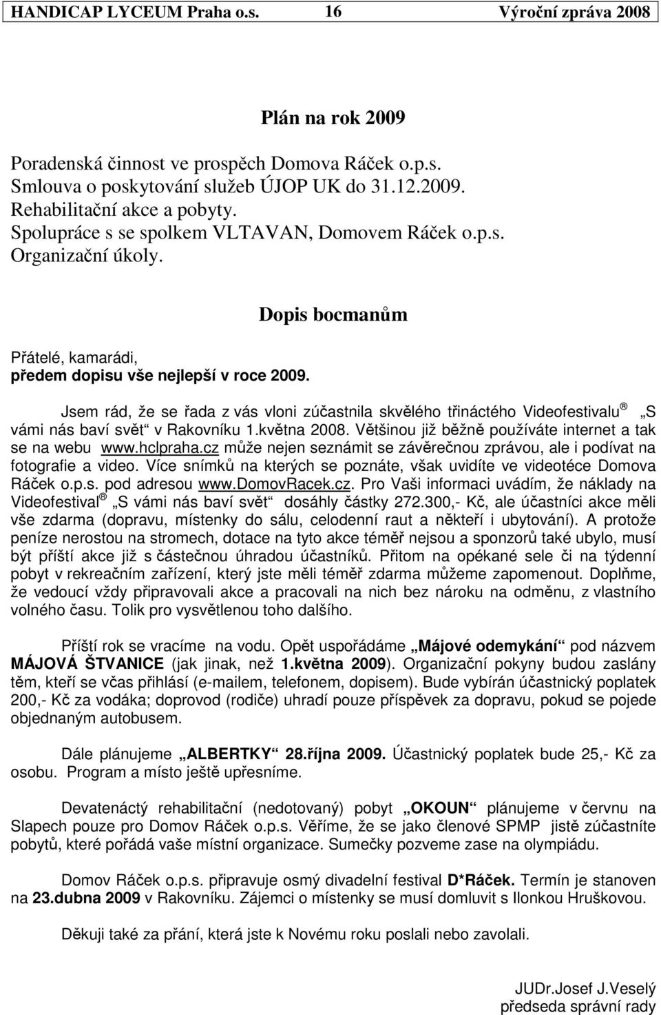 Dopis bocmanm Jsem rád, že se ada z vás vloni zúastnila skvlého tináctého Videofestivalu S vámi nás baví svt v Rakovníku 1.kvtna 2008. Vtšinou již bžn používáte internet a tak se na webu www.hclpraha.