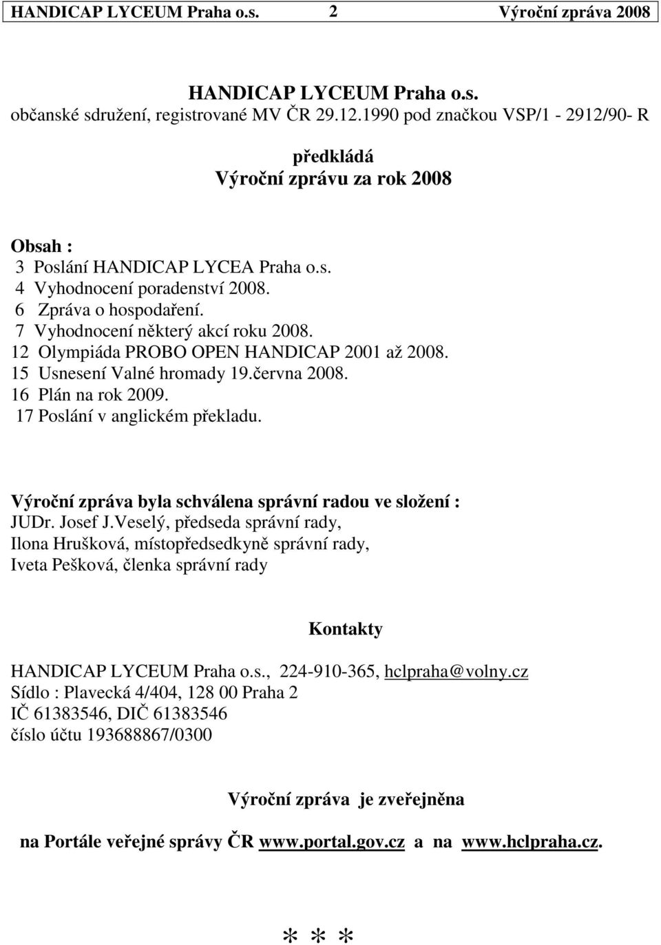 7 Vyhodnocení nkterý akcí roku 2008. 12 Olympiáda PROBO OPEN HANDICAP 2001 až 2008. 15 Usnesení Valné hromady 19.ervna 2008. 16 Plán na rok 2009. 17 Poslání v anglickém pekladu.