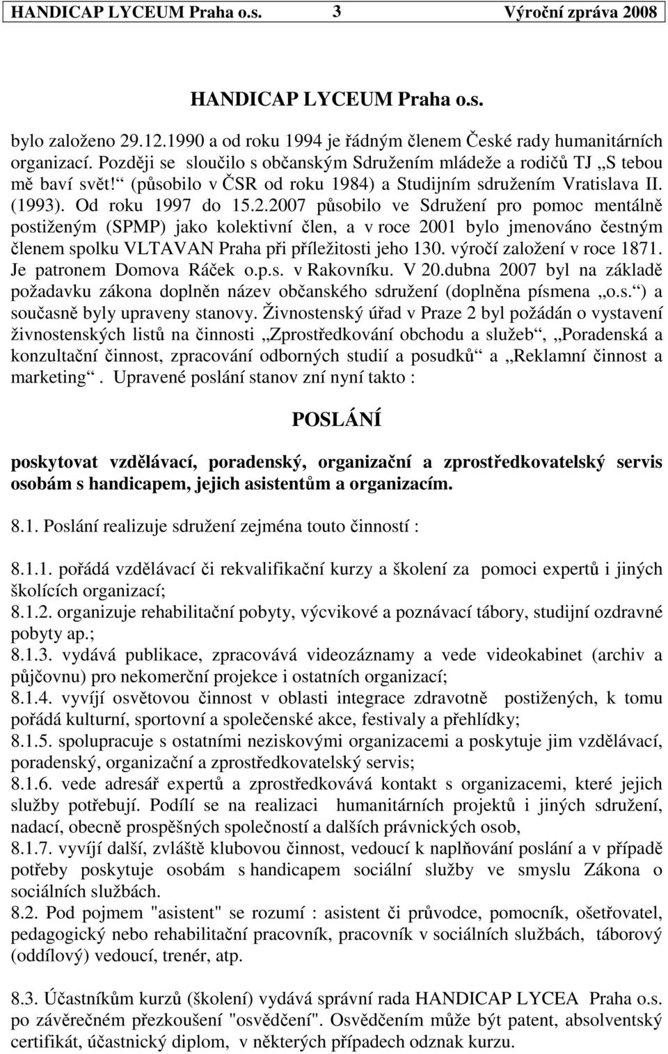 2007 psobilo ve Sdružení pro pomoc mentáln postiženým (SPMP) jako kolektivní len, a v roce 2001 bylo jmenováno estným lenem spolku VLTAVAN Praha pi píležitosti jeho 130. výroí založení v roce 1871.