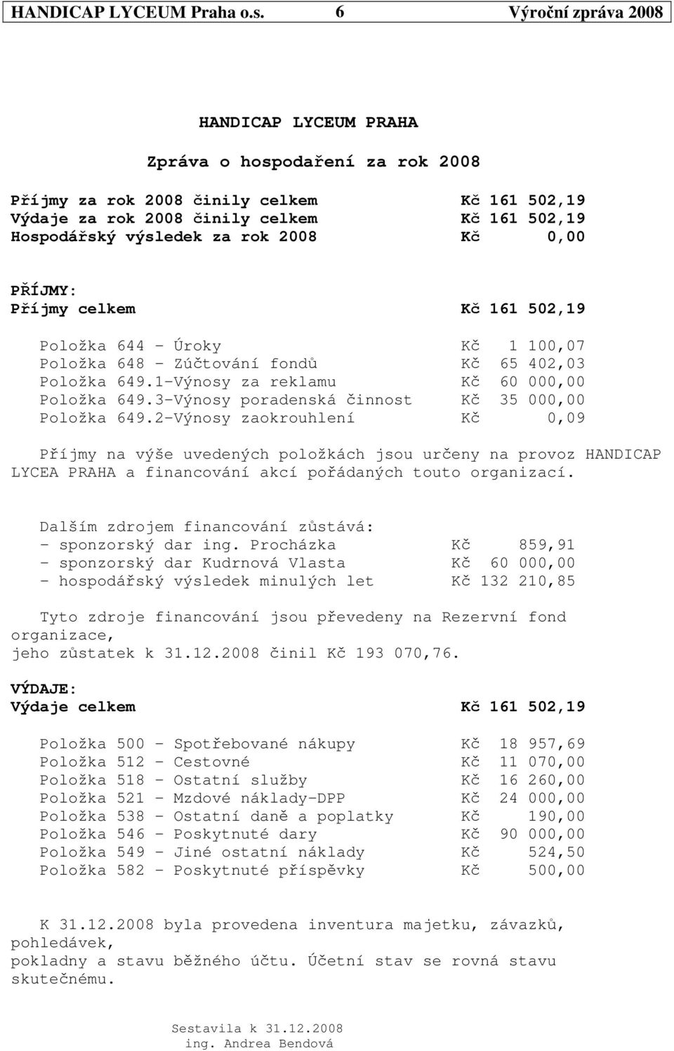 celkem K 161 502,19 Položka 644 - Úroky K 1 100,07 Položka 648 - Zútování fond K 65 402,03 Položka 649.1-Výnosy za reklamu K 60 000,00 Položka 649.3-Výnosy poradenská innost K 35 000,00 Položka 649.