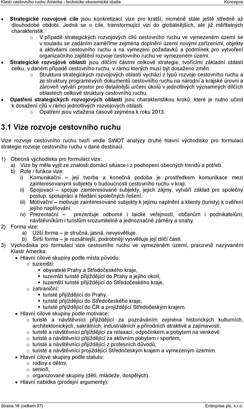 o V případě strategických rozvojových cílů cestovního ruchu ve vymezeném území se v souladu se zadáním zaměříme zejména doplnění území novými zařízeními, objekty a aktivitami cestovního ruchu a na