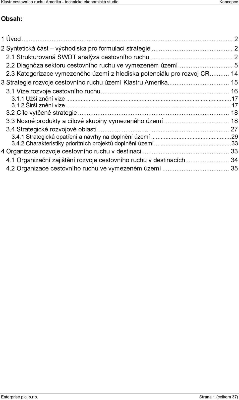 ..17 3.1.2 Širší znění vize...17 3.2 Cíle vytčené strategie... 18 3.3 Nosné produkty a cílové skupiny vymezeného území... 18 3.4 Strategické rozvojové oblasti... 27 3.4.1 Strategická opatření a návrhy na doplnění území.