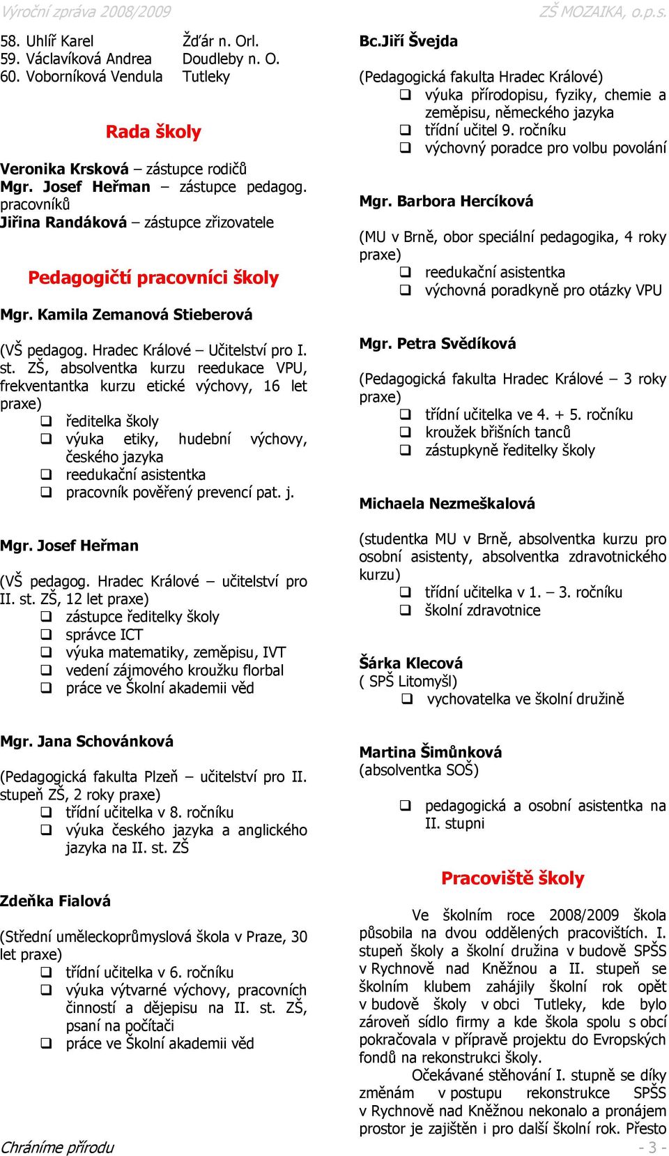 ZŠ, absolventka kurzu reedukace VPU, frekventantka kurzu etické výchovy, 16 let praxe) ředitelka školy výuka etiky, hudební výchovy, českého jazyka reedukační asistentka pracovník pověřený prevencí