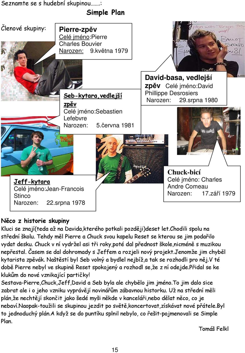 srpna 1978 Chuck-bicí Celé jméno: Charles Andre Comeau Narozen: 17.září 1979 Něco z historie skupiny Kluci se znají(teda až na Davida,kterého potkali později)deset let.chodili spolu na střední školu.