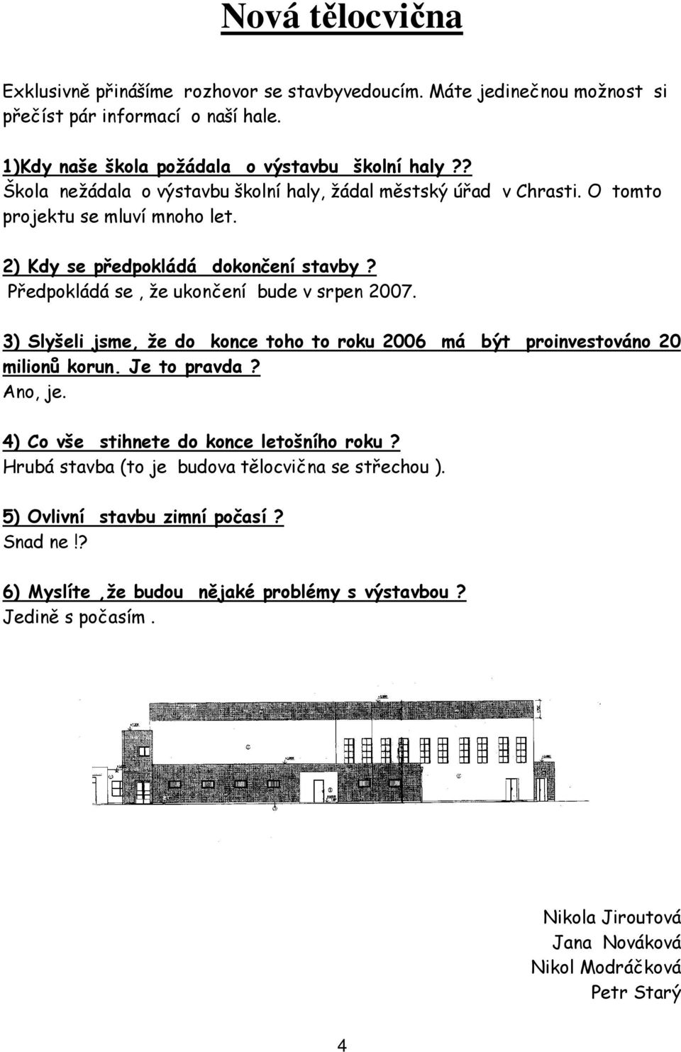 Předpokládá se, že ukončení bude v srpen 2007. 3) Slyšeli jsme, že do konce toho to roku 2006 má být proinvestováno 20 milionů korun. Je to pravda? Ano, je.