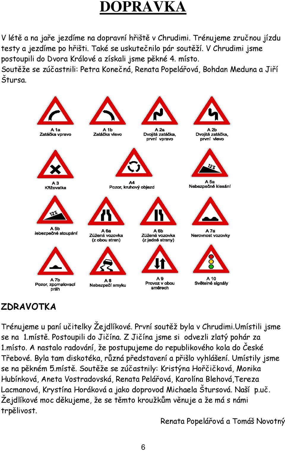 ZDRAVOTKA Trénujeme u paní učitelky Žejdlíkové. První soutěž byla v Chrudimi.Umístili jsme se na 1.místě. Postoupili do Jičína. Z Jičína jsme si odvezli zlatý pohár za 1.místo.