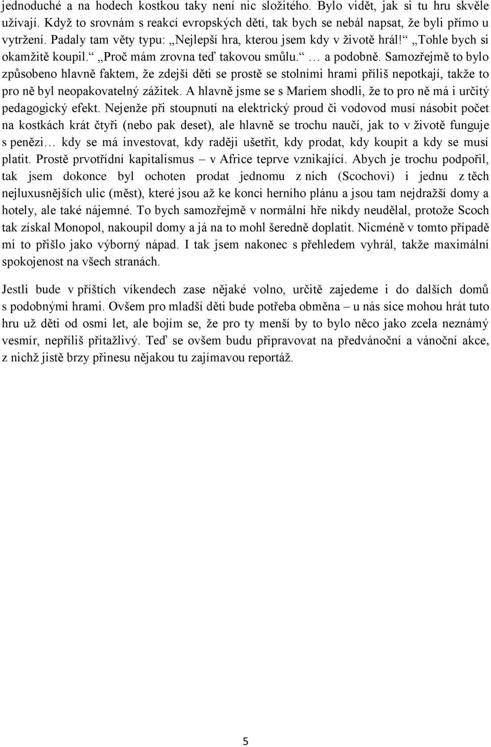 Samozřejmě to bylo způsobeno hlavně faktem, že zdejší děti se prostě se stolními hrami příliš nepotkají, takže to pro ně byl neopakovatelný zážitek.