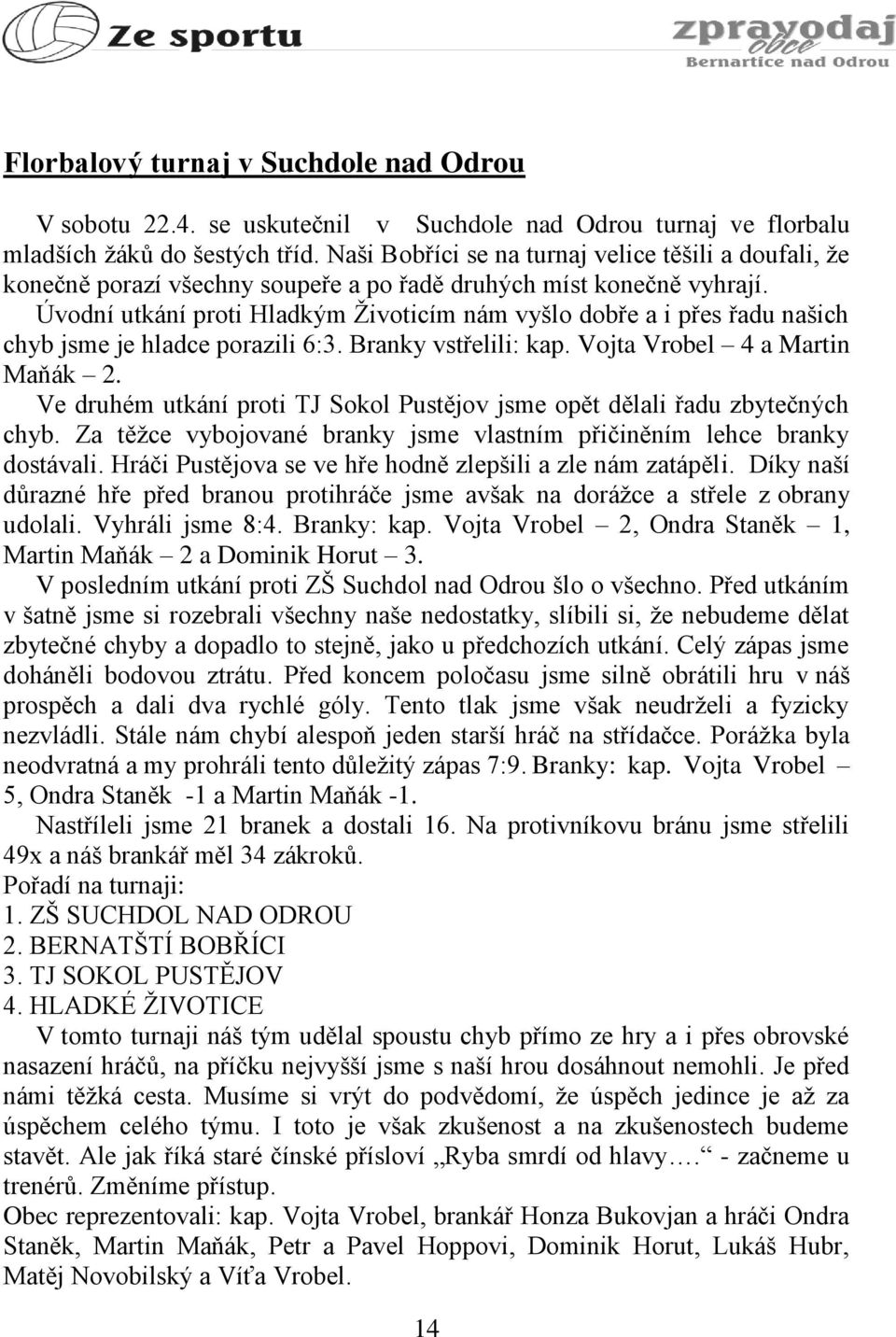 Úvodní utkání proti Hladkým Životicím nám vyšlo dobře a i přes řadu našich chyb jsme je hladce porazili 6:3. Branky vstřelili: kap. Vojta Vrobel 4 a Martin Maňák 2.