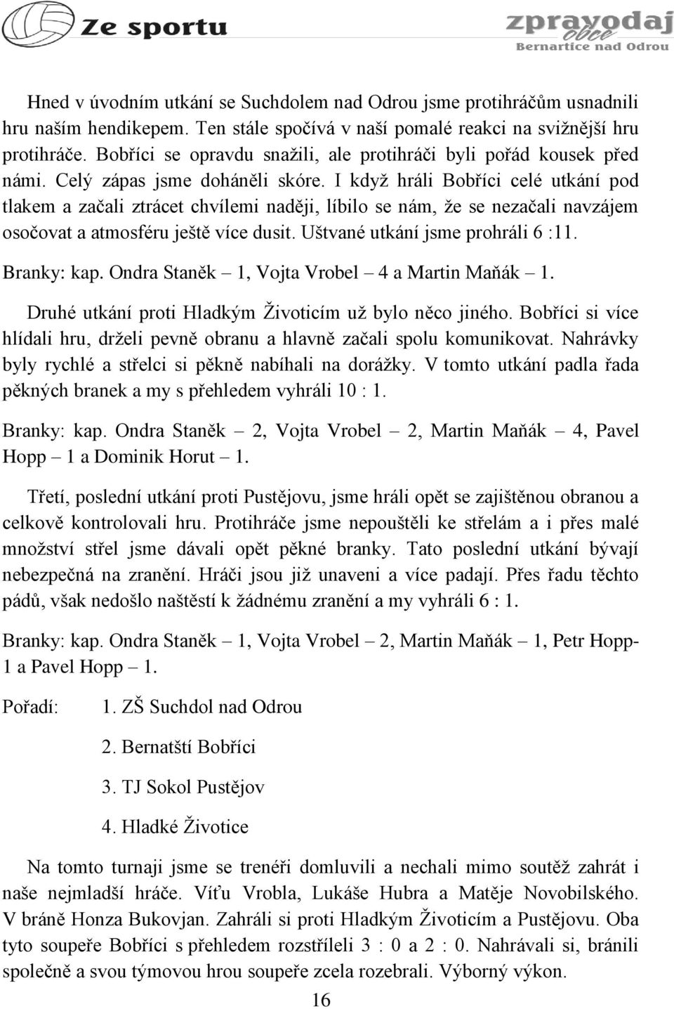 I když hráli Bobříci celé utkání pod tlakem a začali ztrácet chvílemi naději, líbilo se nám, že se nezačali navzájem osočovat a atmosféru ještě více dusit. Uštvané utkání jsme prohráli 6 :11.