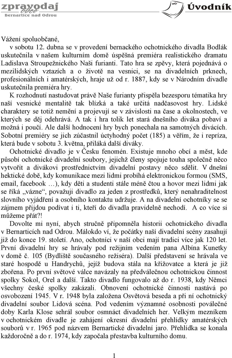 Tato hra se zpěvy, která pojednává o mezilidských vztazích a o životě na vesnici, se na divadelních prknech, profesionálních i amatérských, hraje už od r.