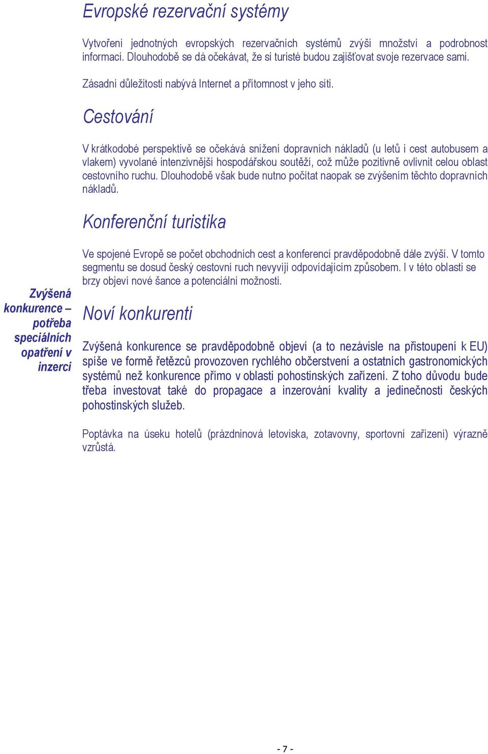 Cestování V krátkodobé perspektivě se očekává snížení dopravních nákladů (u letů i cest autobusem a vlakem) vyvolané intenzivnější hospodářskou soutěží, což může pozitivně ovlivnit celou oblast