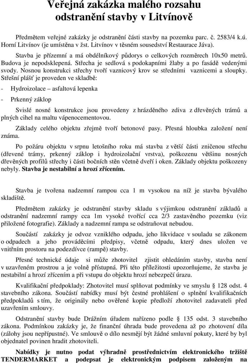 Střecha je sedlová s podokapními žlaby a po fasádě vedenými svody. Nosnou konstrukci střechy tvoří vaznicový krov se středními vaznicemi a sloupky.