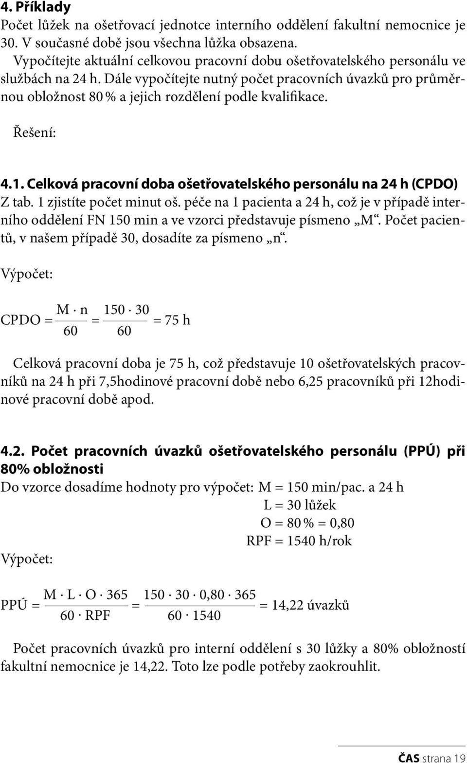 Dále vypočítejte nutný počet pracovních úvazků pro průměrnou obložnost 80 % a jejich rozdělení podle kvalifikace. Řešení: 4.1. Celková pracovní doba ošetřovatelského personálu na 24 h (CPDO) Z tab.