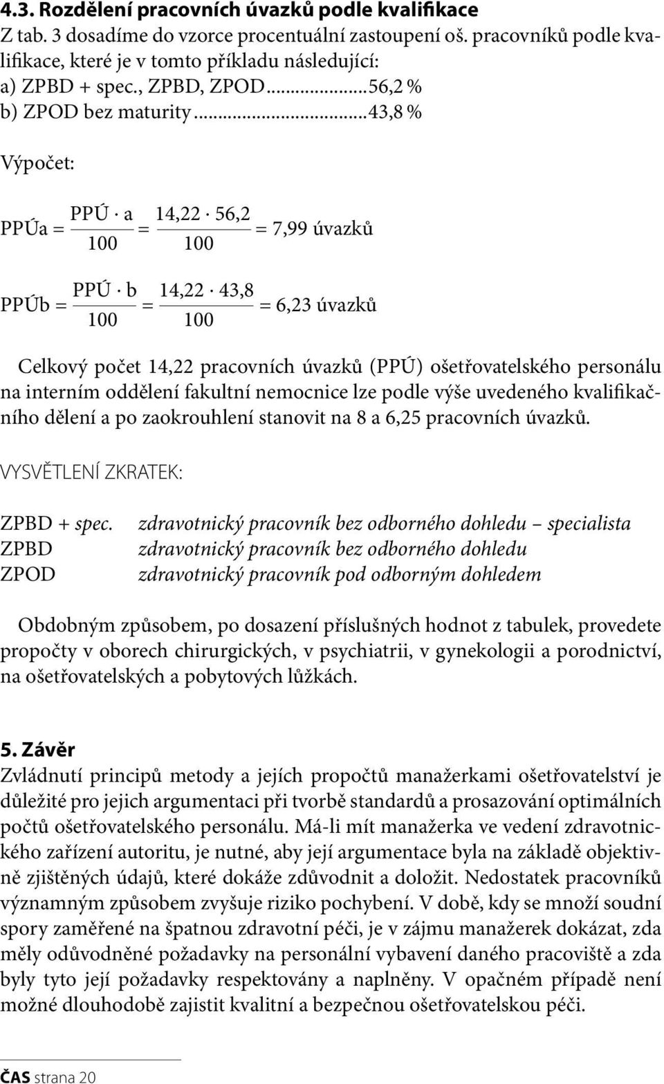 43,8 = 6,23 úvazků 100 100 Celkový počet 14,22 pracovních úvazků (PPÚ) ošetřovatelského personálu na interním oddělení fakultní nemocnice lze podle výše uvedeného kvalifikačního dělení a po