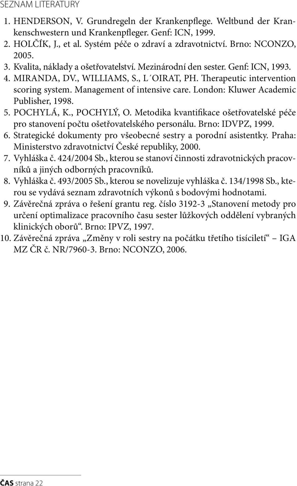 Management of intensive care. London: Kluwer Academic Publisher, 1998. 5. POCHYLÁ, K., POCHYLÝ, O. Metodika kvantifikace ošetřovatelské péče pro stanovení počtu ošetřovatelského personálu.