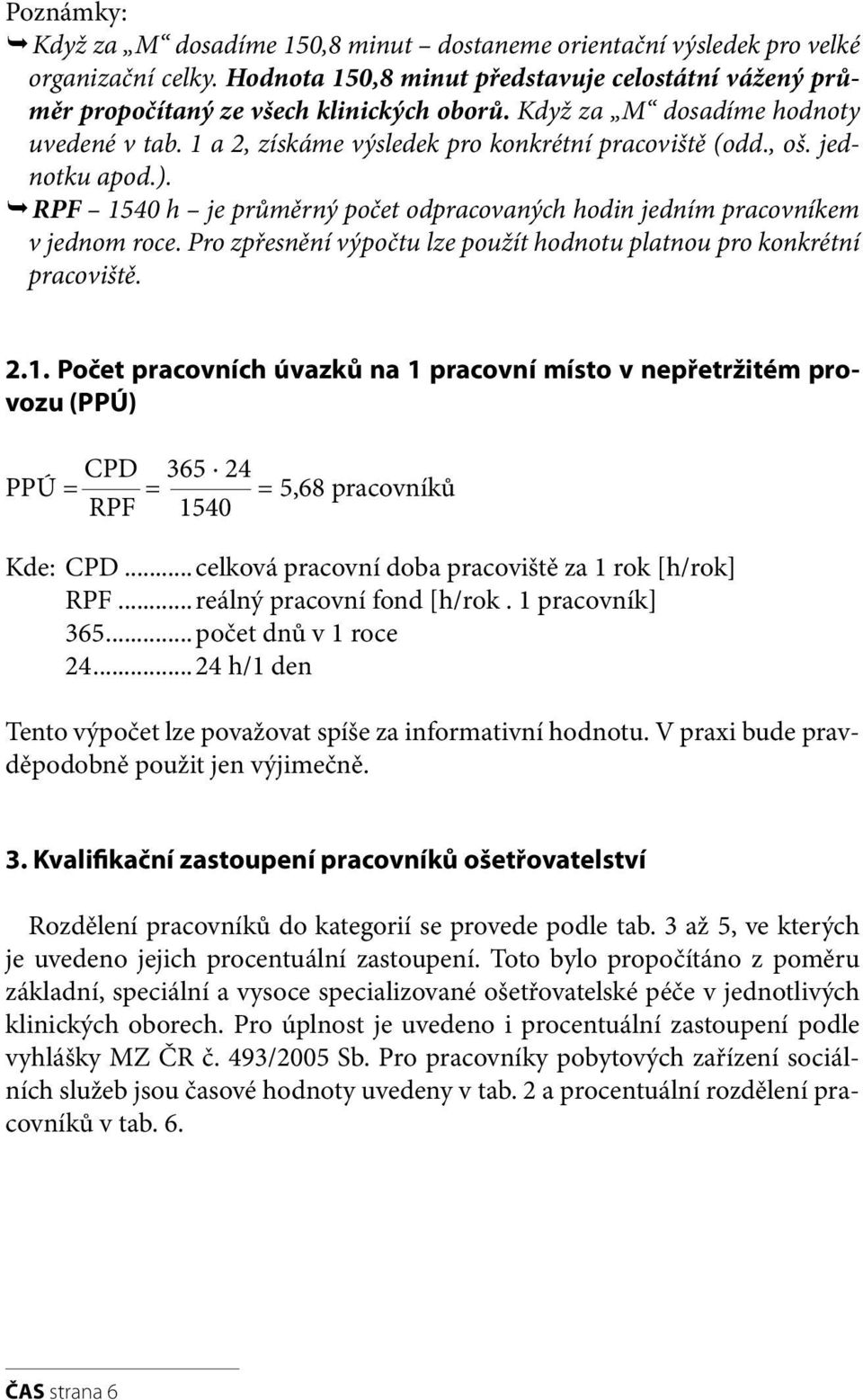 RPF 1540 h je průměrný počet odpracovaných hodin jedním pracovníkem v jednom roce. Pro zpřesnění výpočtu lze použít hodnotu platnou pro konkrétní pracoviště. 2.1. Počet pracovních úvazků na 1 pracovní místo v nepřetržitém provozu (PPÚ) PPÚ = CPD = 365.