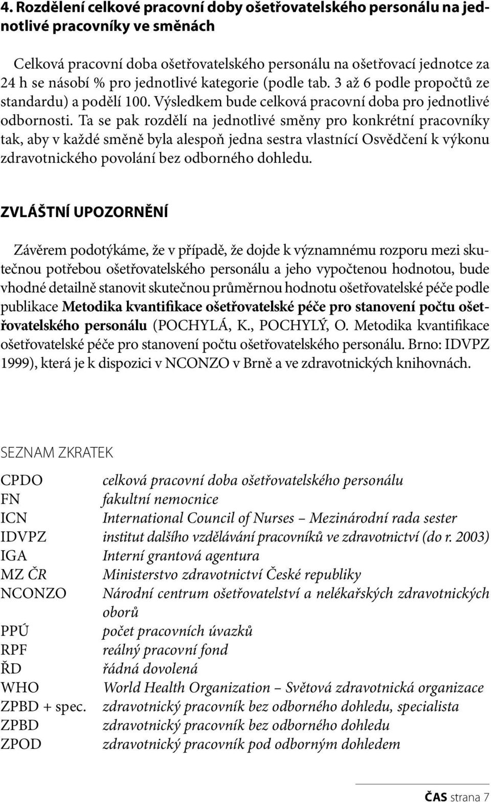 Ta se pak rozdělí na jednotlivé směny pro konkrétní pracovníky tak, aby v každé směně byla alespoň jedna sestra vlastnící Osvědčení k výkonu zdravotnického povolání bez odborného dohledu.