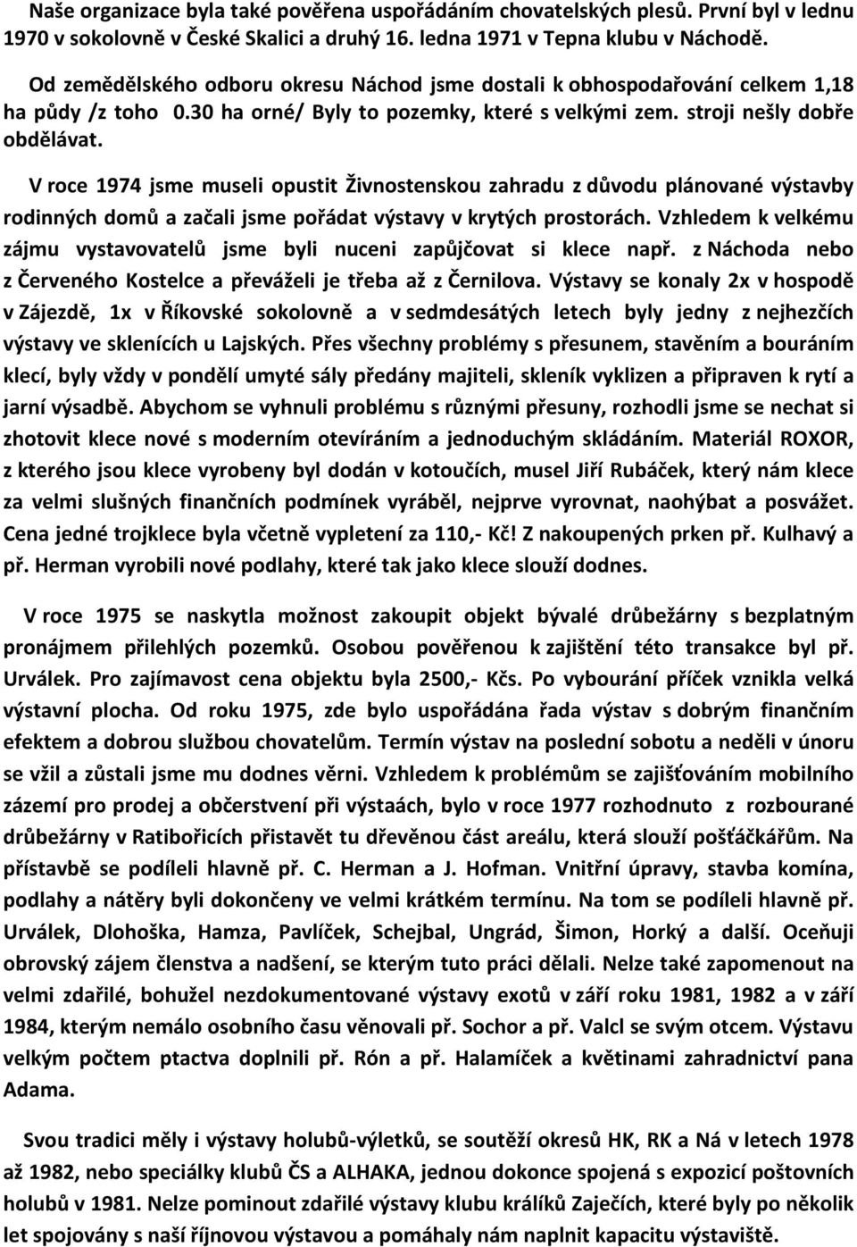 V roce 1974 jsme museli opustit Živnostenskou zahradu z důvodu plánované výstavby rodinných domů a začali jsme pořádat výstavy v krytých prostorách.