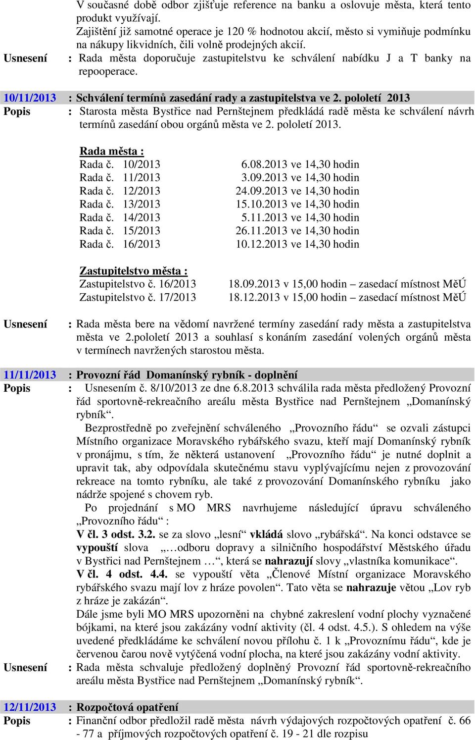 : Rada města doporučuje zastupitelstvu ke schválení nabídku J a T banky na repooperace. 10/11/2013 : Schválení termínů zasedání rady a zastupitelstva ve 2.