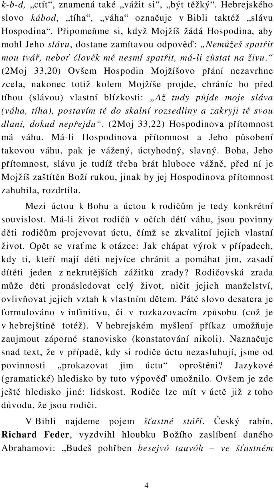 (2Moj 33,20) Ovšem Hospodin Mojžíšovo přání nezavrhne zcela, nakonec totiž kolem Mojžíše projde, chráníc ho před tíhou (slávou) vlastní blízkosti: Až tudy půjde moje sláva (váha, tíha), postavím tě