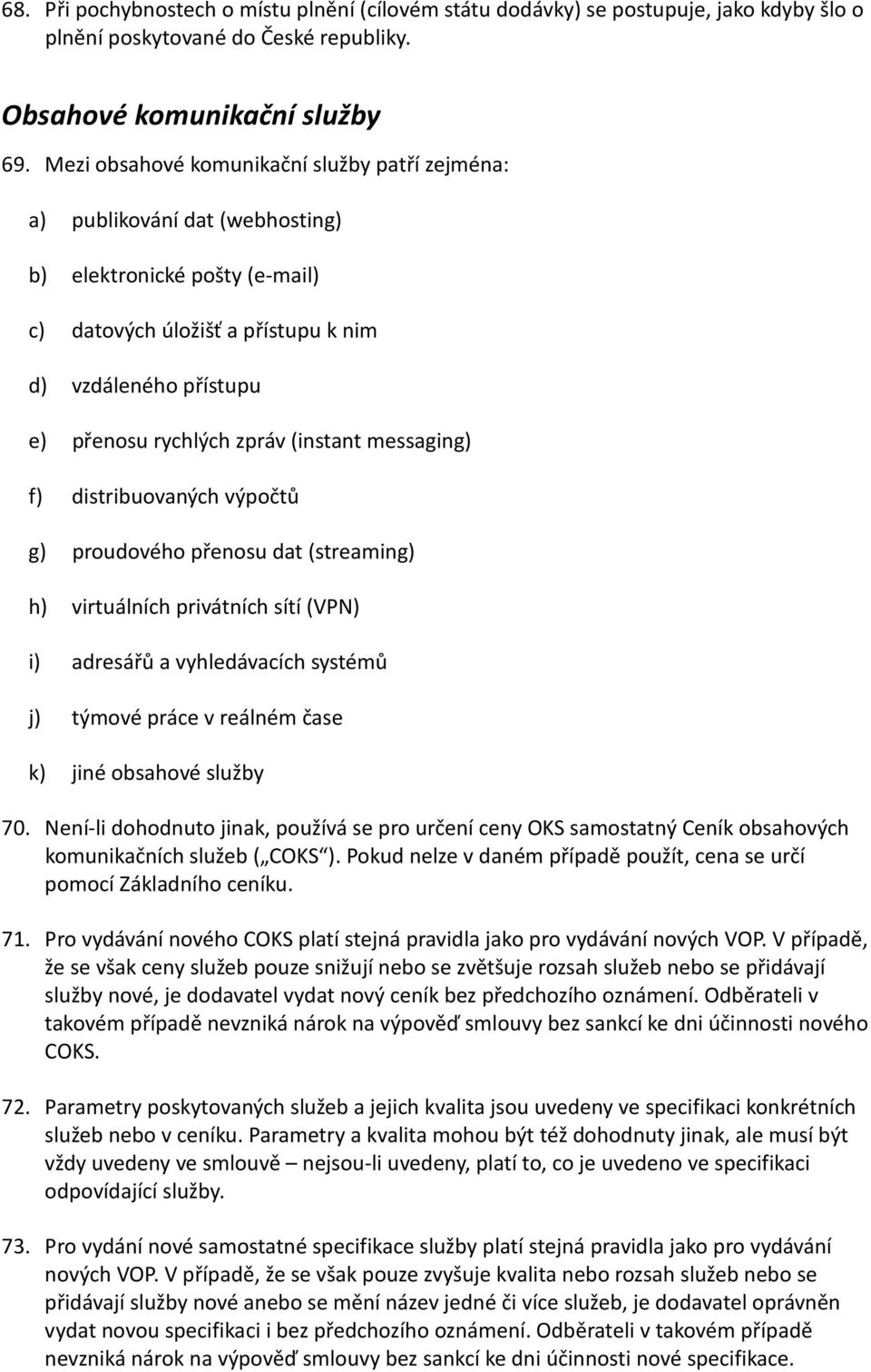 (instant messaging) f) distribuovaných výpočtů g) proudového přenosu dat (streaming) h) virtuálních privátních sítí (VPN) i) adresářů a vyhledávacích systémů j) týmové práce v reálném čase k) jiné