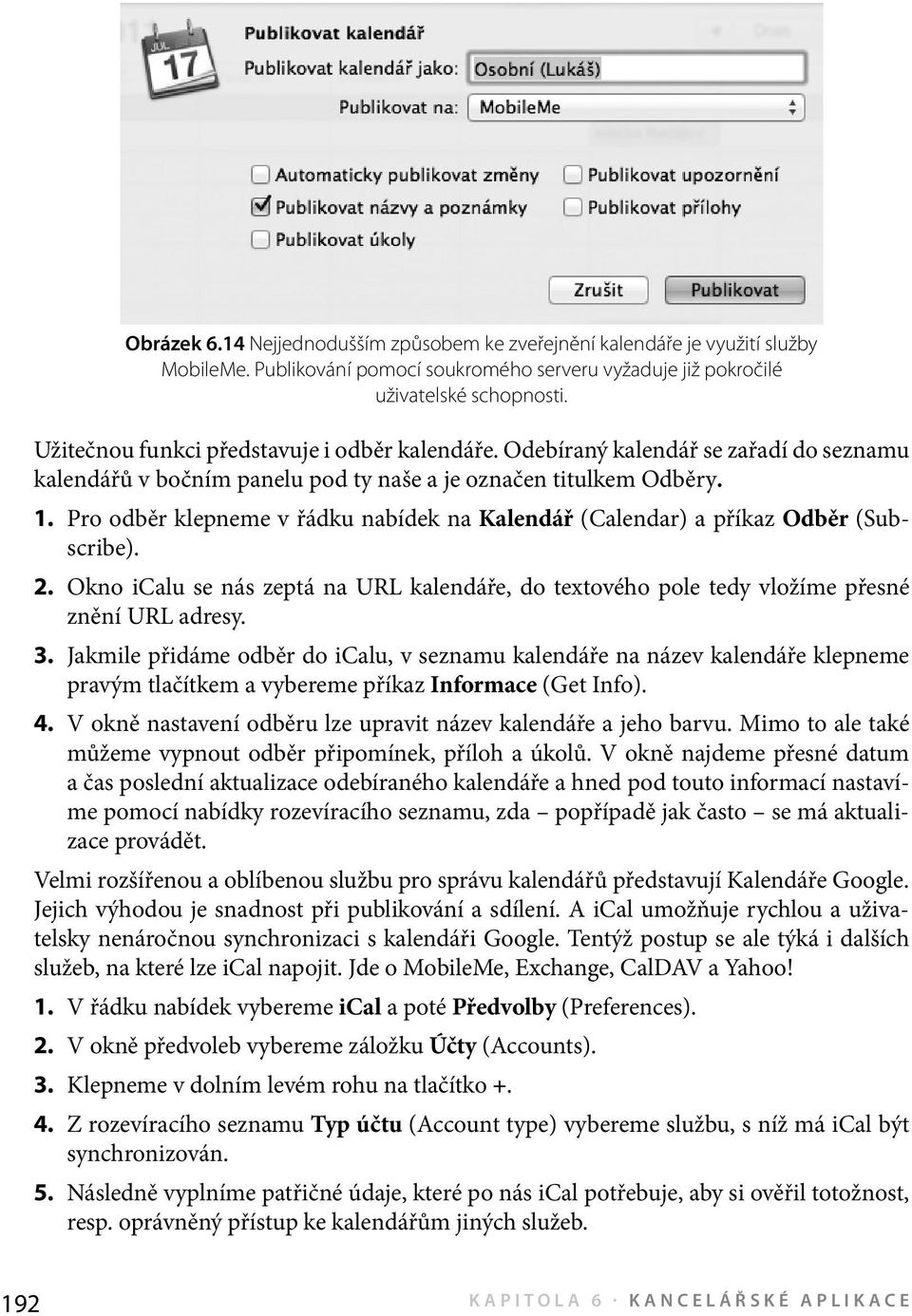 Pro odběr klepneme v řádku nabídek na Kalendář (Calendar) a příkaz Odběr (Subscribe). 2. Okno icalu se nás zeptá na URL kalendáře, do textového pole tedy vložíme přesné znění URL adresy. 3.